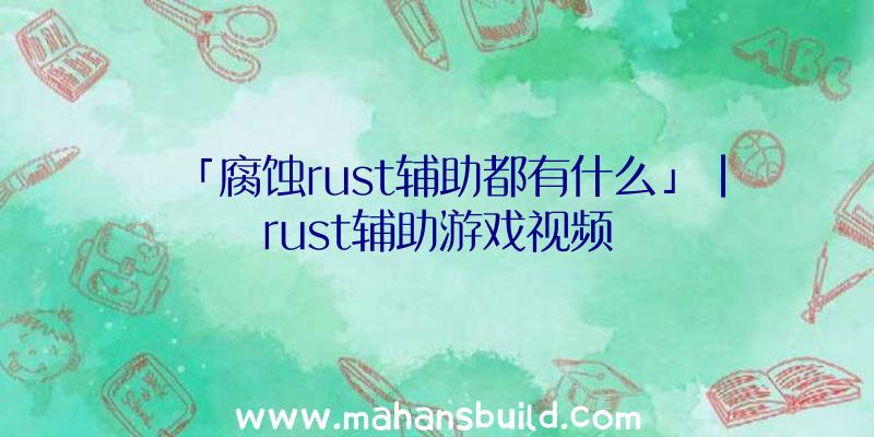 「腐蚀rust辅助都有什么」|rust辅助游戏视频